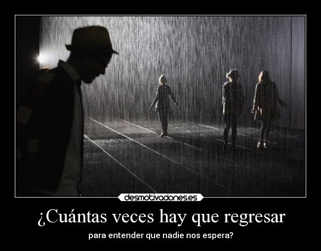 ¿Cuántas veces hay que regresar - para entender que nadie nos espera?