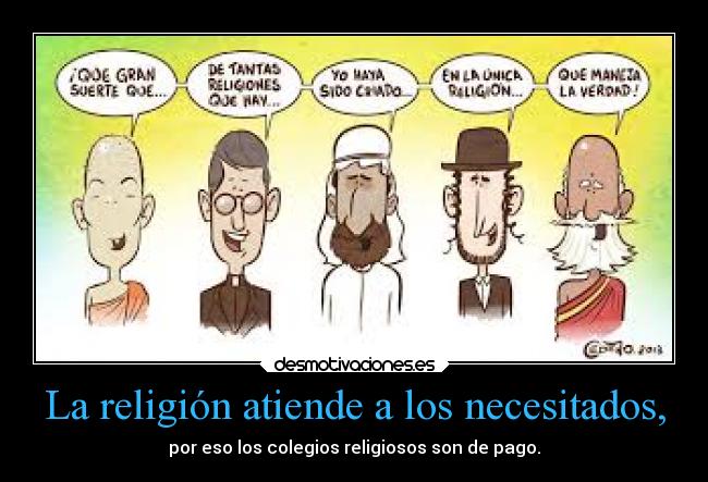 La religión atiende a los necesitados, - por eso los colegios religiosos son de pago.