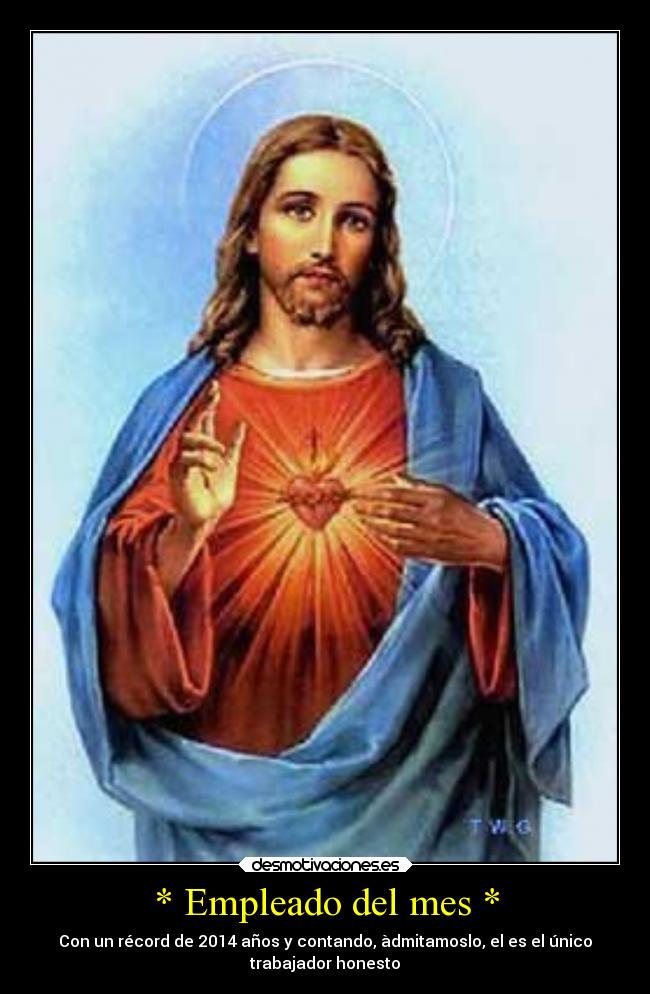 * Empleado del mes * - Con un récord de 2014 años y contando, àdmitamoslo, el es el único
trabajador honesto