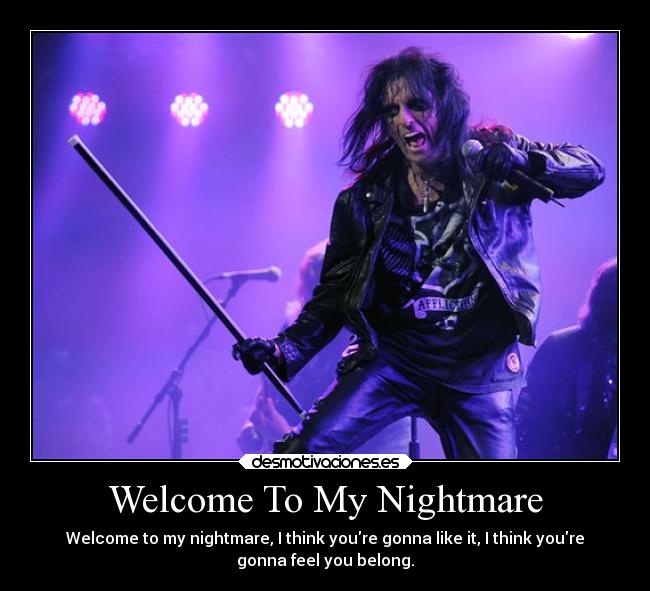 Welcome To My Nightmare - Welcome to my nightmare, I think youre gonna like it, I think youre
gonna feel you belong.