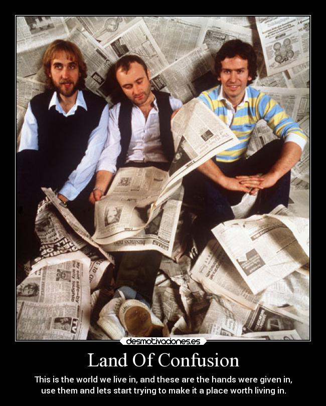 Land Of Confusion - This is the world we live in, and these are the hands were given in,
use them and lets start trying to make it a place worth living in.