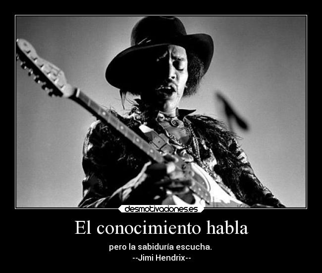 El conocimiento habla - pero la sabiduría escucha. 
--Jimi Hendrix--