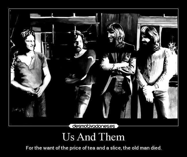 Us And Them - For the want of the price of tea and a slice, the old man died.