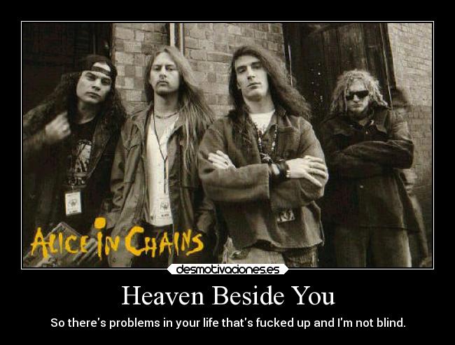 Heaven Beside You - So theres problems in your life thats fucked up and Im not blind.