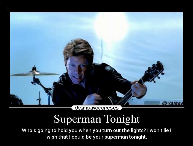 Superman Tonight - Whos going to hold you when you turn out the lights? I wont lie I
wish that I could be your superman tonight.