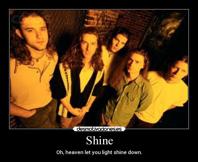 Shine - Oh, heaven let you light shine down.