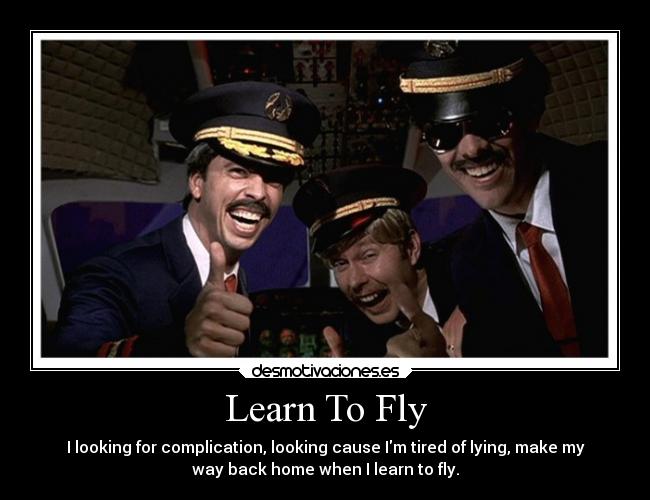Learn To Fly - I looking for complication, looking cause Im tired of lying, make my
way back home when I learn to fly.
