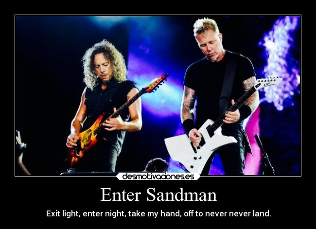 Enter Sandman - Exit light, enter night, take my hand, off to never never land.