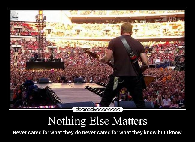 Nothing Else Matters - Never cared for what they do never cared for what they know but I know.