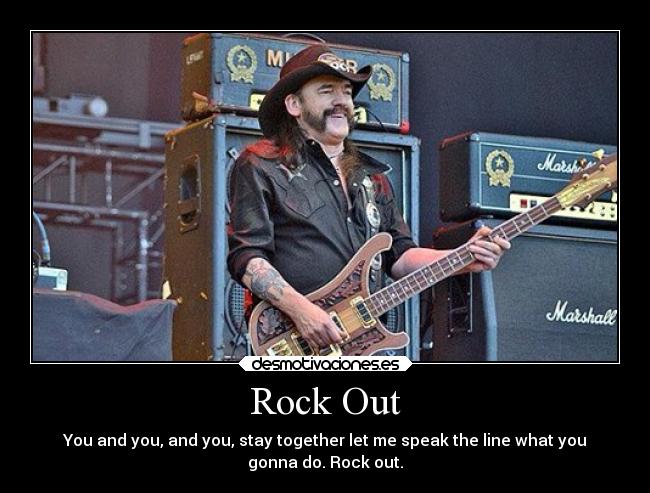 Rock Out - You and you, and you, stay together let me speak the line what you
gonna do. Rock out.