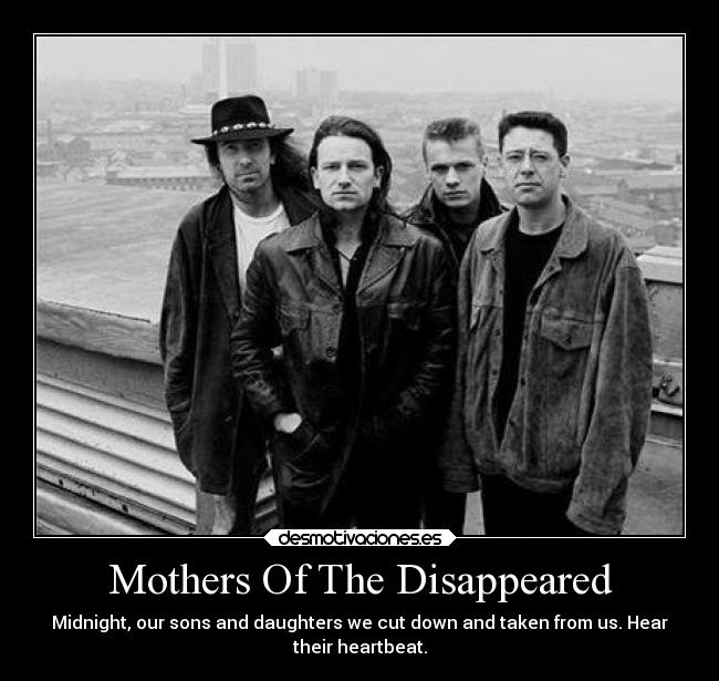 Mothers Of The Disappeared - Midnight, our sons and daughters we cut down and taken from us. Hear
their heartbeat.