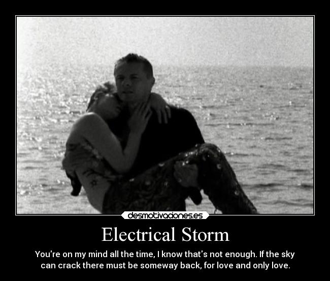 Electrical Storm - Youre on my mind all the time, I know thats not enough. If the sky
can crack there must be someway back, for love and only love.