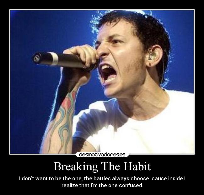 Breaking The Habit - I dont want to be the one, the battles always choose cause inside I
realize that Im the one confused.