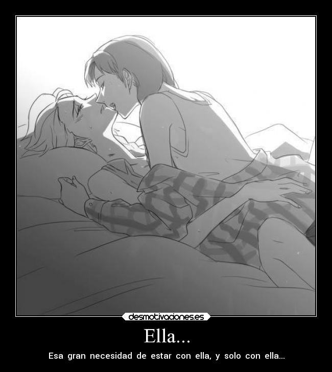Ella... - Esa gran necesidad de estar con ella, y solo con ella...