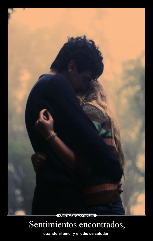 Sentimientos encontrados, - cuando el amor y el odio se saludan.