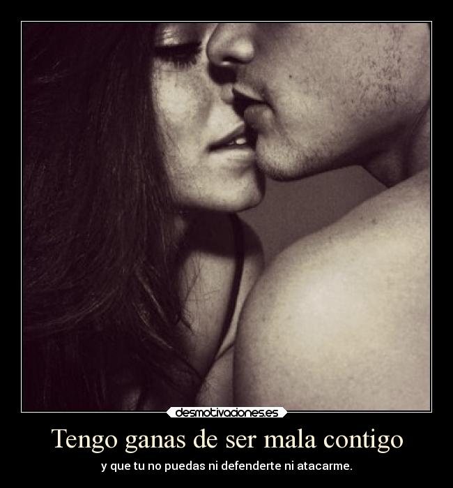 Tengo ganas de ser mala contigo -