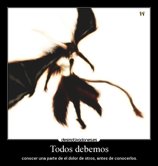 Todos debemos - conocer una parte de el dolor de otros, antes de conocerlos.