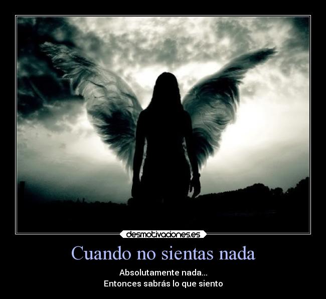 Cuando no sientas nada - Absolutamente nada...
Entonces sabrás lo que siento