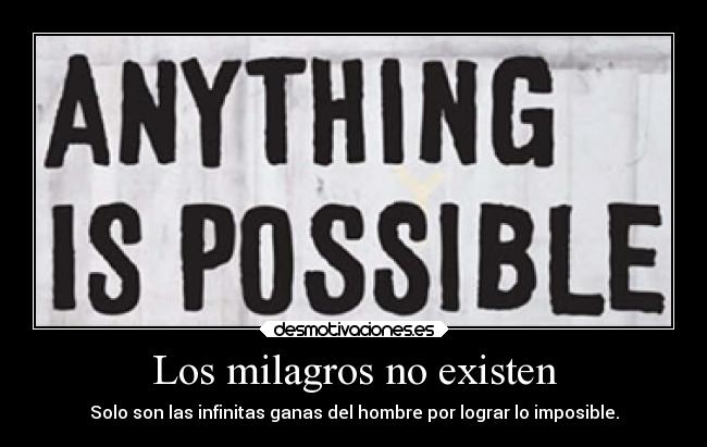 Los milagros no existen - Solo son las infinitas ganas del hombre por lograr lo imposible.
