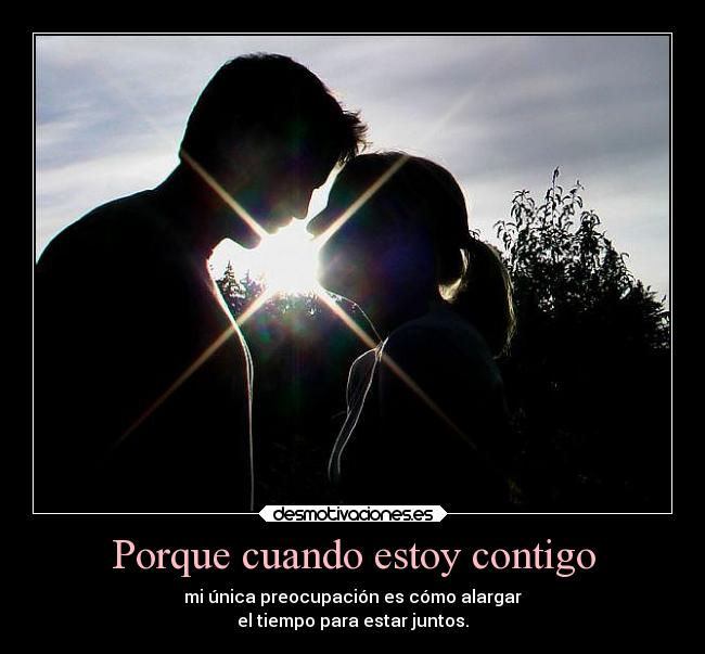 Porque cuando estoy contigo - mi única preocupación es cómo alargar
el tiempo para estar juntos.