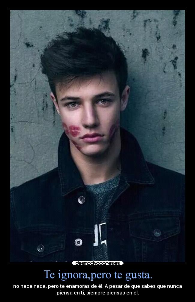 Te ignora,pero te gusta. - no hace nada, pero te enamoras de él. A pesar de que sabes que nunca
piensa en ti, siempre piensas en él.