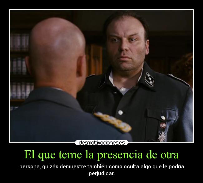 El que teme la presencia de otra - persona, quizás demuestre también como oculta algo que le podría
perjudicar.