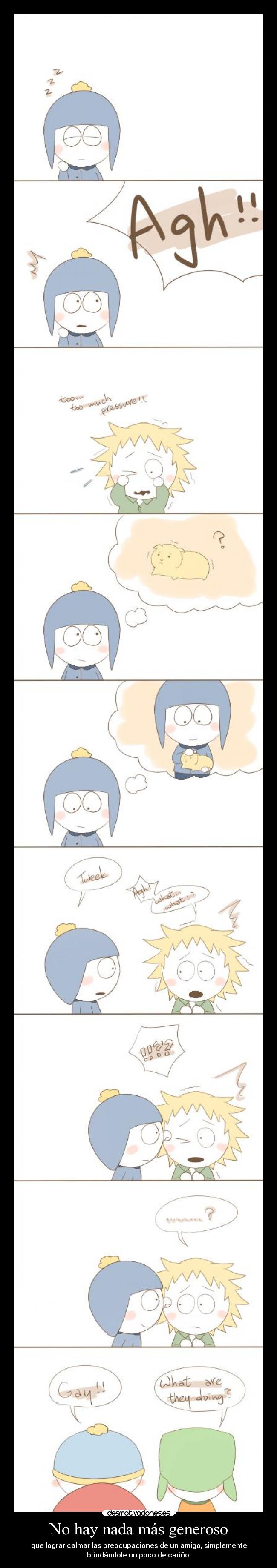 No hay nada más generoso - que lograr calmar las preocupaciones de un amigo, simplemente
brindándole un poco de cariño.
