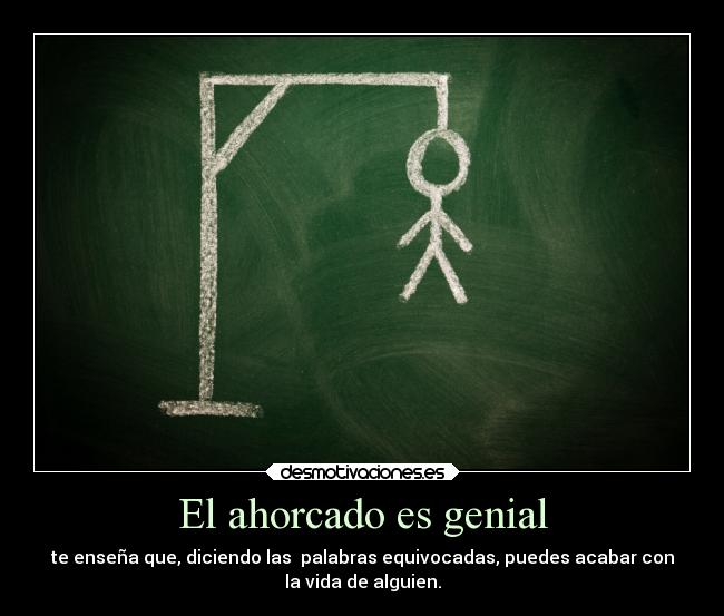 El ahorcado es genial - te enseña que, diciendo las  palabras equivocadas, puedes acabar con
la vida de alguien.