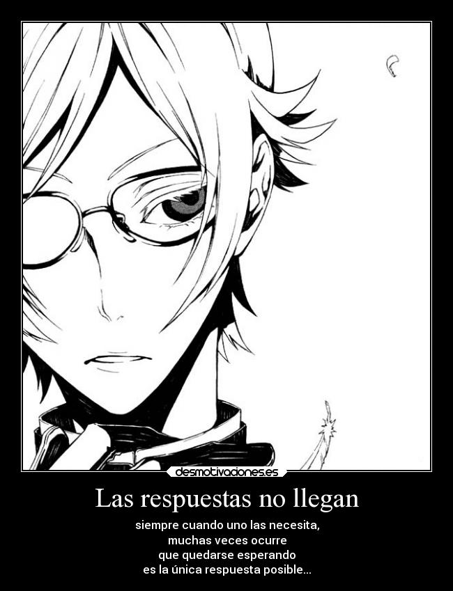 Las respuestas no llegan - siempre cuando uno las necesita,
muchas veces ocurre
que quedarse esperando
es la única respuesta posible...