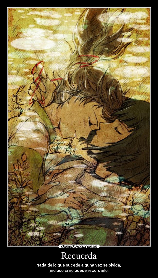 Recuerda - Nada de lo que sucede alguna vez se olvida,
incluso si no puede recordarlo.