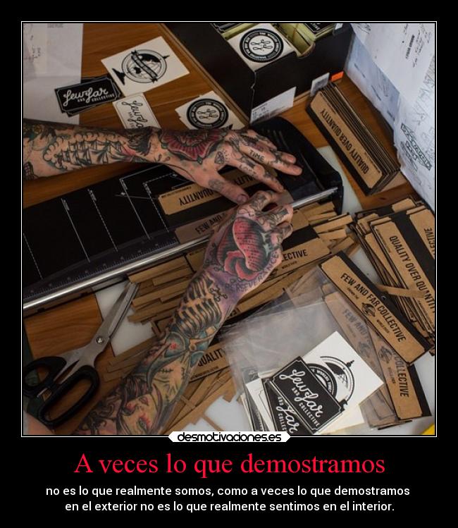 A veces lo que demostramos - no es lo que realmente somos, como a veces lo que demostramos
en el exterior no es lo que realmente sentimos en el interior.