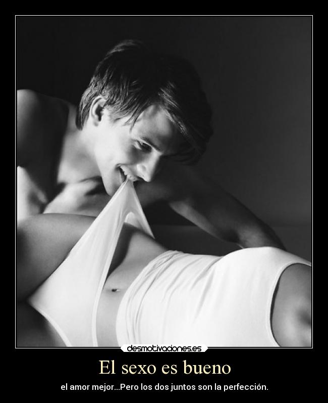 El sexo es bueno - el amor mejor...Pero los dos juntos son la perfección.