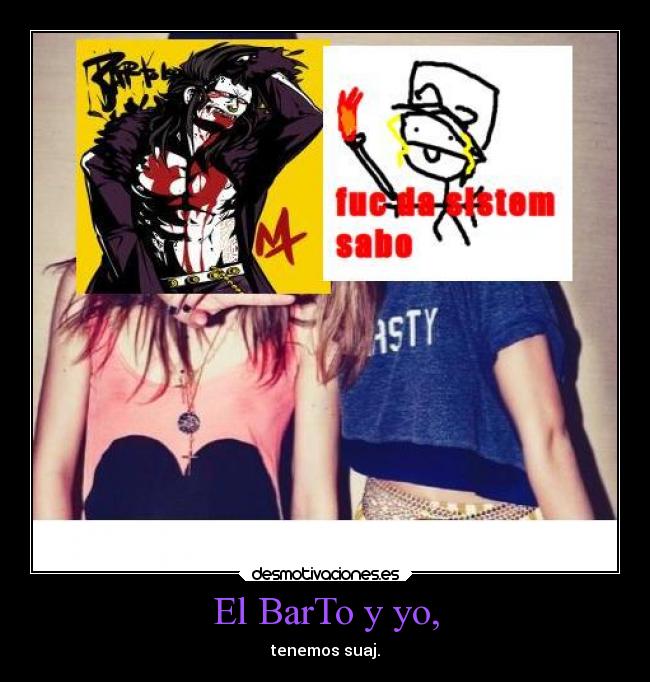 El BarTo y yo, - tenemos suaj.