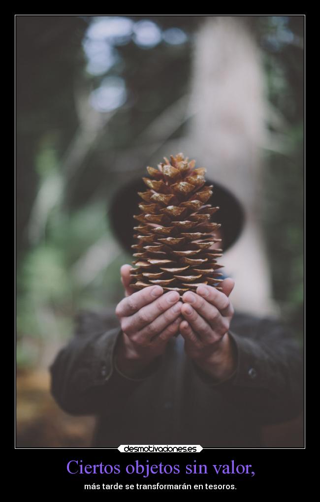 Ciertos objetos sin valor, - más tarde se transformarán en tesoros.