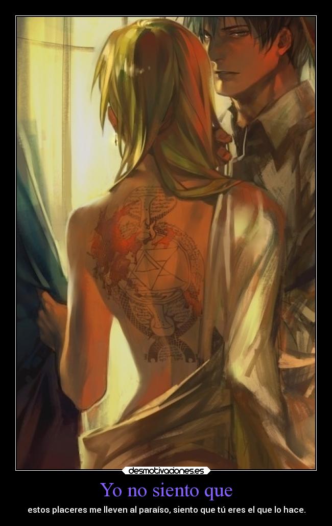 Yo no siento que - estos placeres me lleven al paraíso, siento que tú eres el que lo hace.