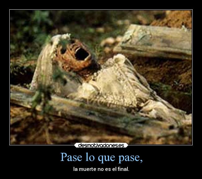 Pase lo que pase, - la muerte no es el final.