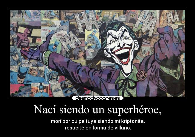 Nací siendo un superhéroe, - morí por culpa tuya siendo mi kriptonita,
resucité en forma de villano.