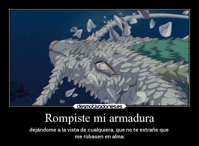 Rompiste mi armadura - dejándome a la vista de cualquiera, que no te extrañe que 
me robasen en alma.