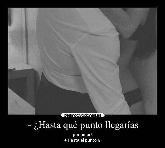 - ¿Hasta qué punto llegarías -