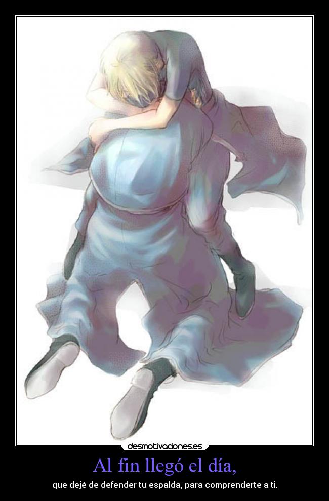 Al fin llegó el día, - que dejé de defender tu espalda, para comprenderte a ti.