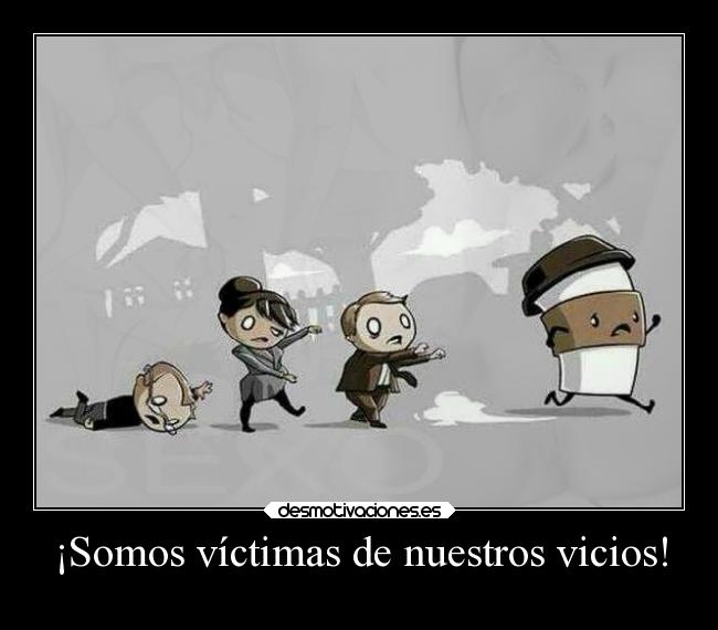 ¡Somos víctimas de nuestros vicios! - 