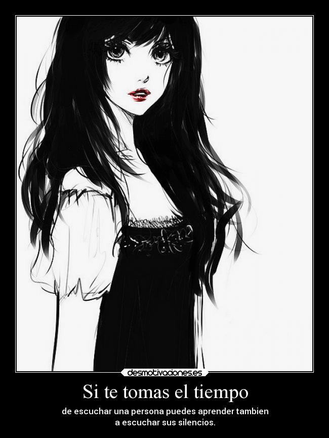 Si te tomas el tiempo - de escuchar una persona puedes aprender tambien
a escuchar sus silencios.