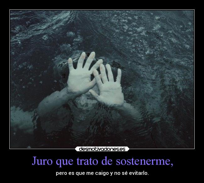 Juro que trato de sostenerme, -
