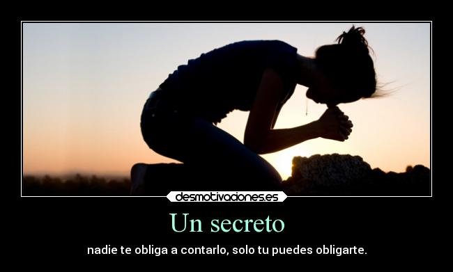 Un secreto - nadie te obliga a contarlo, solo tu puedes obligarte.