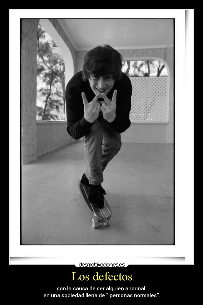 Los defectos - son la causa de ser alguien anormal 
en una sociedad llena de  personas normales.