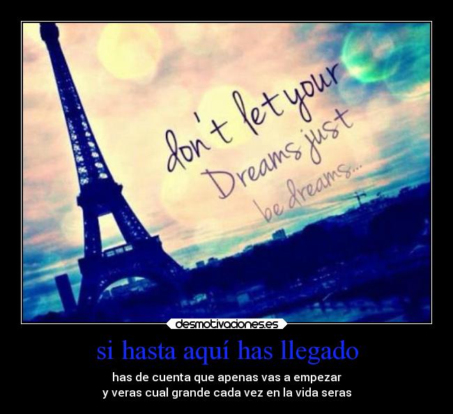 si hasta aquí has llegado - has de cuenta que apenas vas a empezar
y veras cual grande cada vez en la vida seras