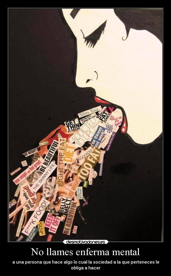 No llames enferma mental - a una persona que hace algo lo cual la sociedad a la que perteneces le
obliga a hacer