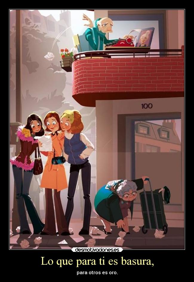 Lo que para ti es basura, - para otros es oro.