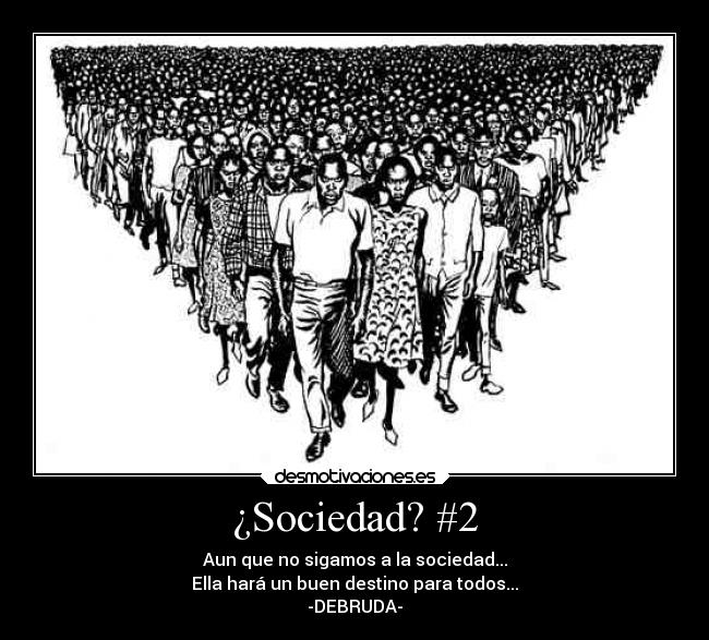 ¿Sociedad? #2 - Aun que no sigamos a la sociedad...
Ella hará un buen destino para todos...
-DEBRUDA-