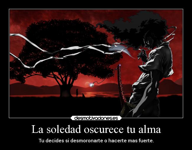 La soledad oscurece tu alma - Tu decides si desmoronarte o hacerte mas fuerte.